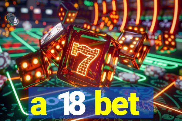 a 18 bet